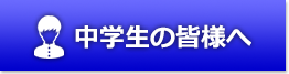 中学生の皆様へ